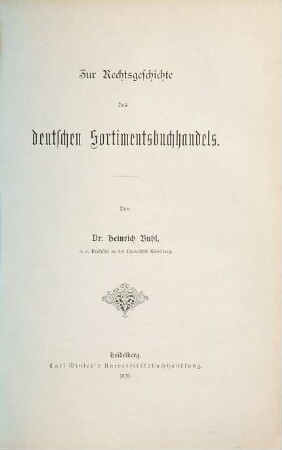 Zur Rechtsgeschichte des deutschen Sortimentsbuchhandels : Festgabe zum 50jährigen Doctorjubiläum des Herrn Professor J. C. Bluntschli in Heidelberg