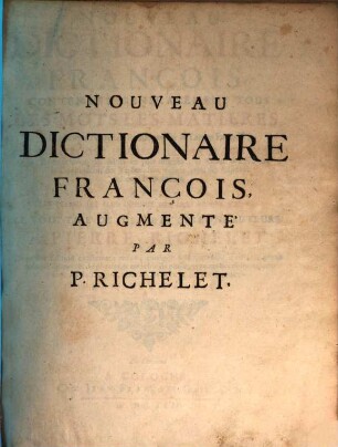 Nouveau Dictionaire François : Contenant Generalement Tous Les Mots, Les Matieres, Et plusieurs Nouvelles Remarques sur la Langue Françoise; Ses Expressions Propres, Figurées Et Burlesques, la Prononciation des Mots les plus dificiles, le Genre des Noms, la Conjugaison des Verbes, leur régime, celui des Adjectifs & des Prépositions ..., 1