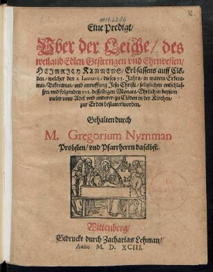 Eine Predigt/|| Vber der Leiche/ des || weiland Edlen/ Gestrengen vnd Ehrnvesten/|| HEJNRJCH KANNENS/ Erbsassens auff Clö=||den/ welcher den X. Ianuarij/ dieses 93. Jahrs ... || entschlaf=||fen/ vnd folgenden XVI. desselbigen Monats ... || bestattet worden.|| Gehalten durch || M. Gregorium Nymman || Probsten/ vnd Pfarrherrn daselbst.||