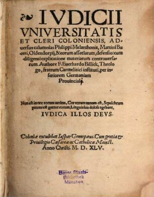Ivdicii Vniversitatis Et Cleri Coloniensis, Aduersus calumnias Philippi Melanthonis, Martini Buceri, Oldendorpij, & eorum asseclarum, defensio : cum diligenti explicatione materiarum controuersarum