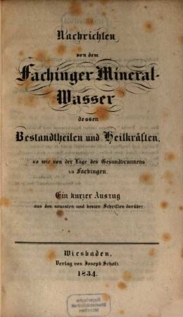 Nachrichten von dem Fachinger Mineral-Wasser : dessen Bestandtheilen und Heilkräften, so wie von der Lage des Gesundbrunnens zu Fachingen ; Ein kurzer Auszug aus den neuesten und besten Schriften darüber