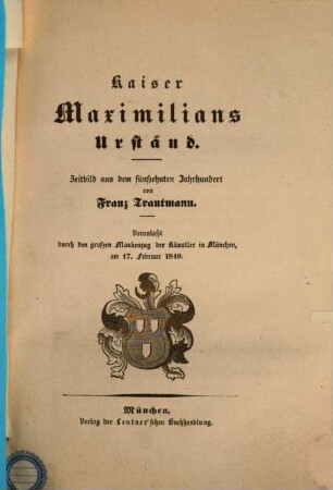 Kaiser Maximilians Urständ : Zeitbild aus dem fünfzehnten Jahrhundert ; veranlaßt durch den grossen Maskenzug der Künstler in München am 17. Februar 1840