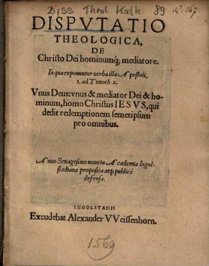 Dispvtatio Theologica, De Christo Dei hominumq[ue] mediatore : In qua exponuntur uerba illa Apostoli, 1. ad Timoth. 2. ...