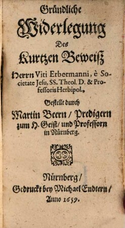 Gründliche Widerlegung Des Kurtzen Beweiß Herrn Viti Erbermanni, e Societate Jesu ...