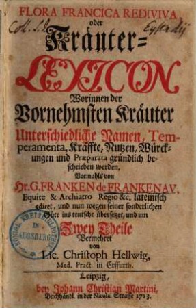 Flora Francica Rediviva, oder Kräuter-Lexicon : Worinnen der Vornehmsten Kräuter Unterschiedliche Namen, Temperamenta, Kräffte, Nutzen, Würckungen und Præparata gründlich beschrieben werden