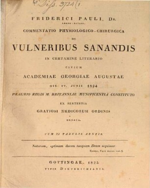 Friderici Pauli ... Commentatio physiologico-chirurgica de vulneribus sanandis : in certamine literario civium Academiae Georgiae Augustae die IV. Junii 1824 ; Praemio Regis M. Britanniae munificentia constituto ... ornata