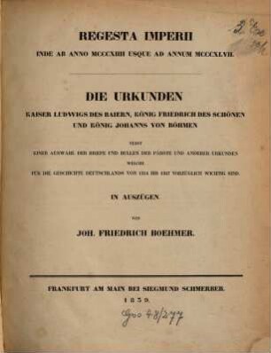 Die Urkunden Kaiser Ludwigs des Baiern, König Friedrich des Schönen und König Johanns von Böhmen : nebst einer Auswahl der Briefe und Bullen der Päbste und anderer Urkunden welche für die Geschichte Deutschlands von 1314 bis 1347 vorzüglich wichtig sind