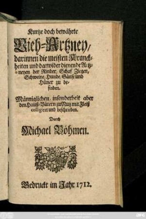 Kurtze doch bewährte Vieh-Artzney : darinnen die meisten Kranckheiten und darwider dienende Artzneyen der Rinder, Schaf, Ziegen, Schweine, Hunde, Gänse und Hüner zu befinden