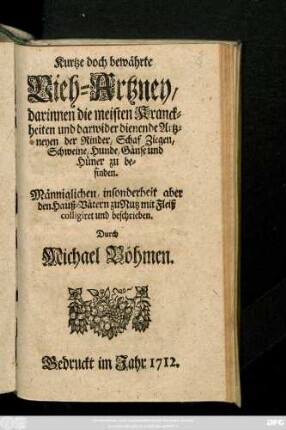 Kurtze doch bewährte Vieh-Artzney : darinnen die meisten Kranckheiten und darwider dienende Artzneyen der Rinder, Schaf, Ziegen, Schweine, Hunde, Gänse und Hüner zu befinden