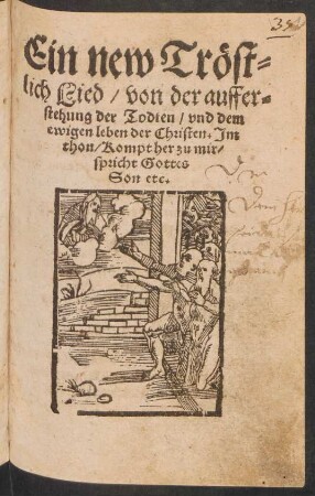 Ein new Trœst=||lich Lied/ von der auffer=||stehung der Todten/ vnd dem || ewigen leben der Christen. Jm || thon/ Kompt her zu mir/|| spricht Gottes || Son etc.||