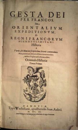 Gesta Dei per Francos sive orientalium expeditionum et regni Francorum hierosolimitani historia, 1. Orientalis historiae tomus ...