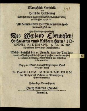 Manigfaltig Hertzeleid/ Und Herrliche Belohnung Aller frommen/ gerechten Menschen auß dem Buch der Weißheit cap. 5. v. 1 - 6. Als dann wird der Gerechte stehen mit grosser Frewdigkeit etc. Bey Christlicher Begräbnüß Des ... Joannis Rüdemani. I.U.D. und fürnehmen Advocati in Braunschweig : Welcher daselbst den 10. Augusti ... entschlaffen/ und hernach den 13. eiusdem, dieses 1624. Jahrs/ Ehrlich und Christlich bestattet worden