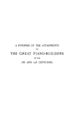 A SYNOPSIS OF THE ATTAINMENTS OF THE GREAT PIANOBUILDERS OF THE 18TH AND l9TH CENTURIES.