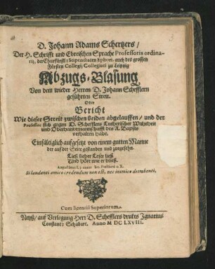 D. Johann Adam Schertzers/ Der H. Schrifft und Ebreischen Sprache Professoris .... zu Leipzig Abzugs-Blasung Von dem wieder Herren D. Johann Schefflern geführten Streit. Oder Bericht Wie dieser Streit zwischen beiden abgelauffen ... : Einfältiglich aufgesetzt von einem gutten Manne der auf der Seite gestanden und zuegesehn