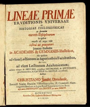 Lineae Primae Ervditionis Vniversae et Historiae Philosophicae ac speciatim earum disciplinarum in quibus necesse est atque vtile instrui ac praeparari Juuenes studiosos in Academiis & Gymnasiis illustribus, illos quidem ad vsum Lectionum in superioribus Facultatibus, hos vero ad vsum Lectionum Academicarum ...