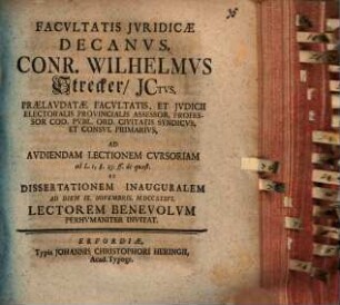 Facvltatis Jvridicæ Decanvs, Conr. Wilhelmvs Strecker, ICtvs, Prælavdatæ Facvltatis, Et Jvdicii Electoralis Provincialis Assessor, Professor Cod. Pvbl. Ord. Civitatis Syndicvs, Et Consvl Primarivs, Ad Avdiendam Lectionem Cvrsoriam ad L. I, §. 23. ff. de quæst. Et Dissertationem Inauguralem Ad Diem IX. Novembris, MDCCXXXVI. Lectorem Benevolvm Perhvmaniter Invitat