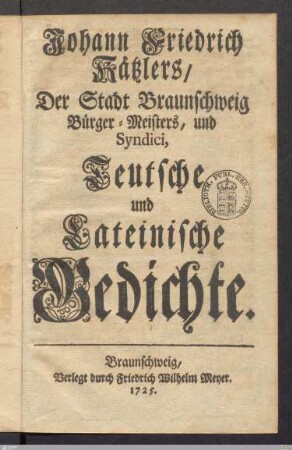 Johann Friedrich Kätzlers/ Der Stadt Braunschweig Bürger-Meisters, und Syndici, Teutsche und Lateinische Gedichte