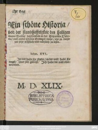 Ein schöne Historia/|| von der standhafftigkeit des heiligen || mans Basilij/ beschrieben in der Tripartita Histo=||ria/ vnd ander schöne Exempel mehr/ itzt zu dieser || zeit sehr tröstlich vnd nützlich zu lesen.|| ... ||