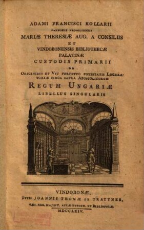 Adami Francisci Kollarii Pannonii Neosoliensis ... De Originibus Et Vsu Perpetuo Potestatis Legislatoriae Circa Sacra Apostolicorum Regum Ungariae Libellus Singularis