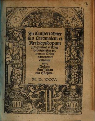 In Lutheri aduersus Cardinalem et Archiepiscopum Moguntinu[m] et Magdeburgensem [et]c. nouam Criminationem [e]t calumniam, Responsum Johannis Cochlei