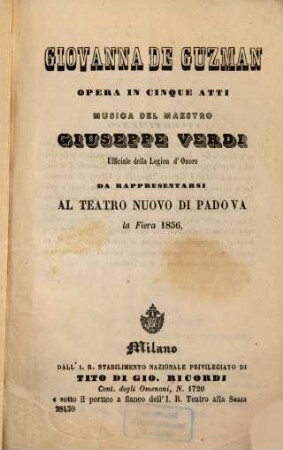 Giovanna de Guzman : Opera in 5 atti. [Textverf.: Eugène Scribe u. Charles Duveyrier. Übers. ins Ital.: Arnaldo Fusinato.] Musica: Giuseppe Verdi. Da rappresentarsi al Teatro Nuovo di Padova la Fiera 1856
