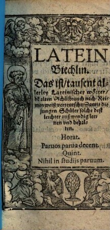 Latein-Biechlin : das ist, tausent allerley Lateinischer Wörter, dem alten Schulbrauch nach Reimenweiß verteutscht