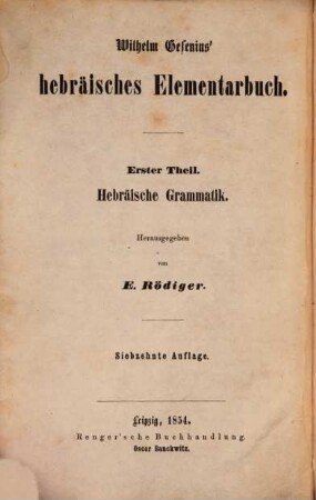 Wilhelm Gesenius' hebräisches Elementarbuch : 1. Theil: Hebräische Grammatik. Herausgegeben von E. Rödiger. Mit einer Schrifttafel
