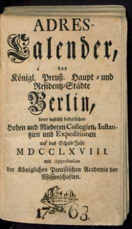 1768: Adreß-Kalender der Königlich Preußischen Haupt- und Residenz-Städte Berlin und Potsdam, besonders der daselbst befindlichen hohen und niederen Collegien, Instanzien und Expeditionen