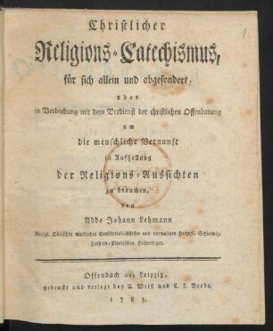 Christlicher Religions-Catechismus, für sich allein und abgesondert, oder in Verbindung mit dem Verdienst der christlichen Offenbarung um die menschliche Vernunft in Aufhellung der Religions-Aussichten zu brauchen