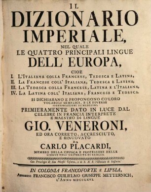 Il dizionario imperiale : nel quale le quattro principali lingue dell'Europa; cioè I. l'Italiana colla Francese, Tedesca e Latina, II. la Francese coll'Italiana, Tedesca e Latina, III. la Tedesca colla Francese, Latina et L'Italiana, IV. la Latina coll'Italiana, Francese e Tedesca ; si dichiarano e propongono co'loro vocaboli semplici ..., 1