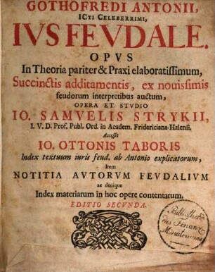 Gothofredi Antonii, ICti Celeberrimi, Ivs Fevdale : Opvs In Theoria pariter & Praxi elaboratissimum, Succinctis additamentis, ex nouissimis feudorum interpretibus auctum