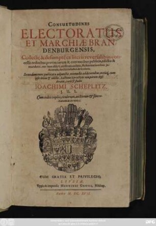 Consuetudines Electoratus Et Marchiae Brandenburgensis : Collect[a]e & desumpt[a]e ex literis reversalibus concessis ordinibus provinciarum & conventibus publicis, edictis & mandatis, nec non aliis Constitutionibus, Reformationibus iudiciorum ... ; Cum indice triplici, titulorum, auctorum & sententiarum ac rerum