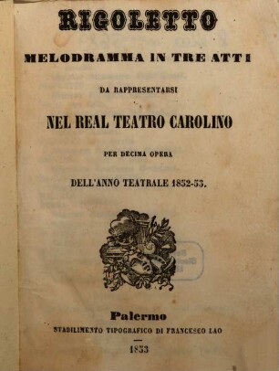 Rigoletto : melodramma in tre atti ; da rappresentarsi nel Real Teatro Carolino per decima opera dell'anno teatrale 1852 - 53