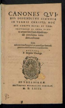 CANONES QVI=||BVS DEFENDITVR DIANOIA || IN VERBIS CHRISTI, HOC || EST CORPVS MEVM: ET CON-||TROVERSIAE DE COENA DOMI-||ni atque similium dijudican-||dae certissima ratio || demonstratur.|| Item || Assertio ritus fragendi, in manúsque sumendi || panis in celebratione Coenae Domini.|| AVCTORE,|| P. Boquino Theologo.||