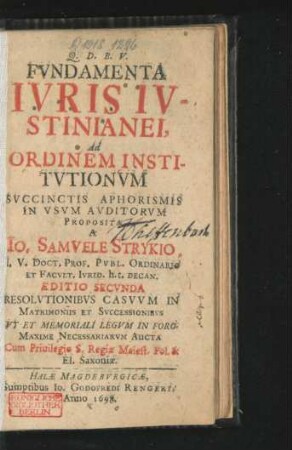 Fundamenta Iuris Iustinianei : Ad Ordinem Institutionum Succinctis Aphorismis In Usum Auditorum ; Resolutionibus Casuum In Matrimoniis Et Successionibus Ut Et Memoriali Legum In Foro Maxime Necessariarum Aucta