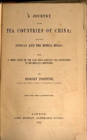 A Journey to the Tea Countries of China including Sung-Lo and the Bohea Hills; with a Short Notice of the East India Company's Tea Plantations in the Himalaya Mountains : By Robert Fortune. With Map and Illustrations