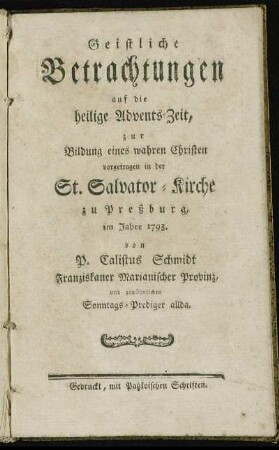 Geistliche Betrachtungen auf die heilige Advents-Zeit : zur Bildung eines wahren Christen vorgetragen in der St. Salvator-Kirche zu Preßburg, im Jahre 1793