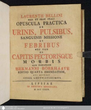 Laurentii Bellini Med. Et Prof. Itali Opuscula Practica De Urinis, Pulsibus, Sanguinis Missione Et Febribus Nec Non De Capitis Pectorisque Morbis