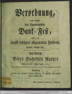 Verordnung, nach welcher das Hamburgische Dank-Fest, wegen des jüngst erfolgten Friedens, gefeyert werden soll : Auf Befehl Eines Hochedlen Rathes publiciret den 27. April, 1763.