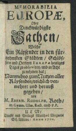 Memorabilia Europæ, Oder Denckwürdigste Sachen, Welche Ein Räysender in den fürnehmsten Städten, Schlössern und Oertern Europæ heutiges Tages zu observiren ... hat