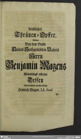Kindliches Thränen-Opffer, Welches Bey dem Grabe Seines Hochgeliebten Vaters Herrn Benjamin Magens Wehmüthigst abstattet Dessen Hinterlassener ältester Sohn Heinrich Magen, ...