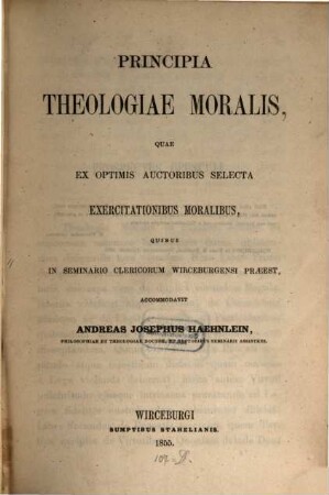 Principia theologiae moralis : quae ex optimis auctoribus selecta exercitationibus moralibus, quibus in Seminario Clericorum Wirceburgensi praeest