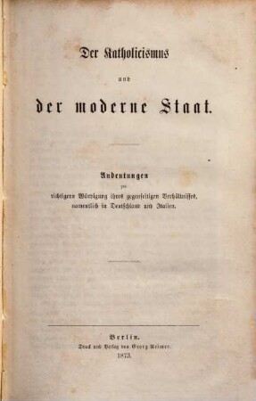 Der Katholicismus und der moderne Staat : Andeutungen zur richtigen Würdigung ihres gegenseitigen Verhältnisses, namentlich in Deutschland und Italien