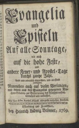 Evangelia und Episteln Auf alle Sonntage, wie auch auf die hohe Feste, und andere Feyer- und Apostel-Tage durchs gantze Jahr.