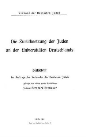 Die Zurücksetzung der Juden an den Universitäten Deutschlands ; Denkschrift im Auftr. d. Verb. d. deutschen Juden gefertigt / von ... Bernhard Breslauer