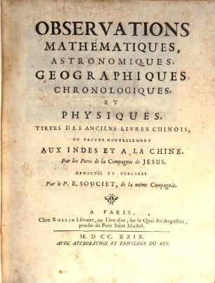 Observations Mathématiques, Astronomiques, Geographiques, Chronologiques, Et Physiques, Tirées Des Anciens Livres Chinois, Ou Faites Nouvellement Aux Indes Et A La Chine, Par les Peres de la Compagnie de Jesus, [1]