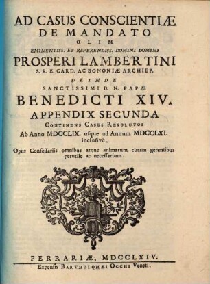 Casus conscientiae de mandato olim ... Prosperi Lambertini deinde ... Benedicti XIV. propositi ac resoluti, [3]. Appendix Secunda Continens Casus Resolutos : Ab Anno MDCCLIX. usque ad Annum MDCCLXI. inclusivè
