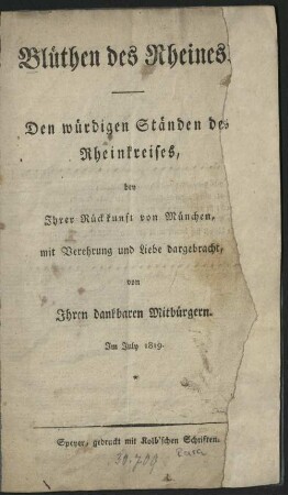 Blüthen des Rheines : Den würdigen Ständen des Rheinkreises, bey Jhrer Rückkunft von München, mit Verehrung und Liebe dargebracht, von Jhren dankbaren Mitbürgern.Jm July 1819