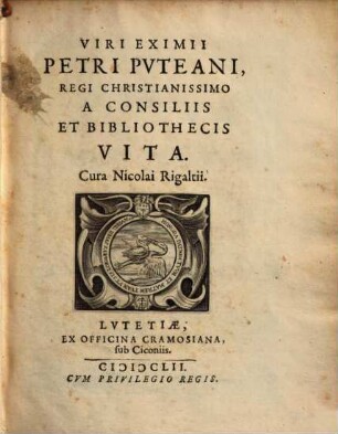 Viri Eximii Petri Puteani Regi Christianissimo A Consiliis Et Bibliothecis Vita