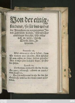 Von der einig=||keit derer/ so für vnd wider || die Adiaphora in vorgangenen Ja=||ren gestritten haben/ Christlicher || einfeltiger bericht/ sehr nütz=||lich zu lesen/ durch || Matth. Flac.Jl=||lyricum.|| ... ||